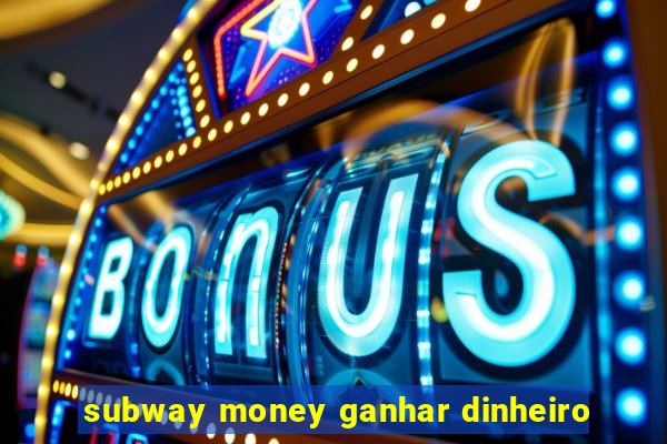 subway money ganhar dinheiro